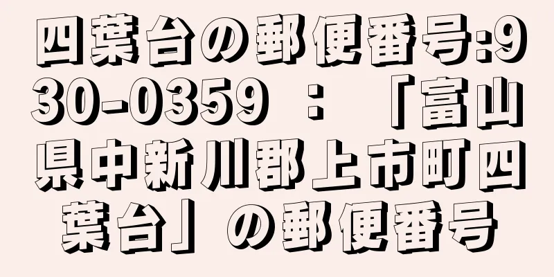 四葉台の郵便番号:930-0359 ： 「富山県中新川郡上市町四葉台」の郵便番号