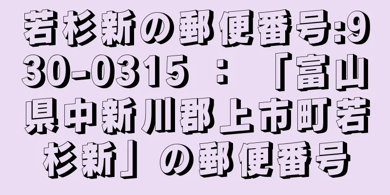 若杉新の郵便番号:930-0315 ： 「富山県中新川郡上市町若杉新」の郵便番号