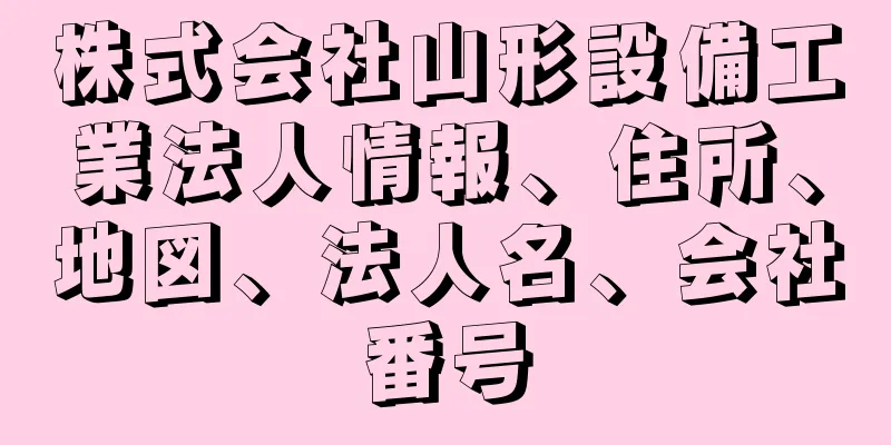 株式会社山形設備工業法人情報、住所、地図、法人名、会社番号