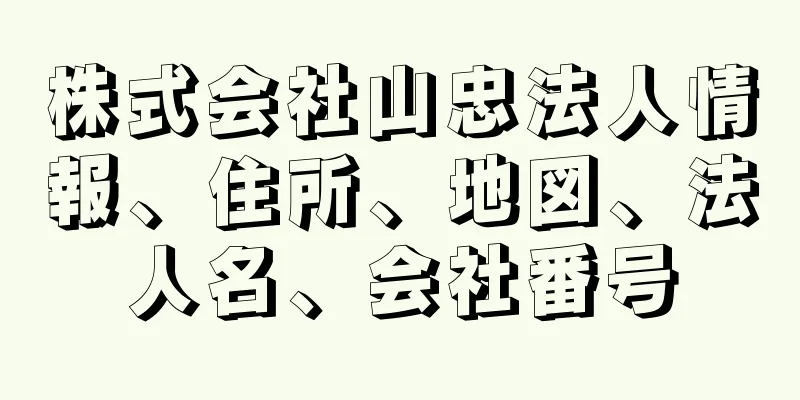 株式会社山忠法人情報、住所、地図、法人名、会社番号