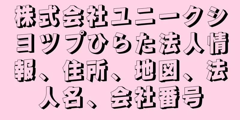 株式会社ユニークシヨツプひらた法人情報、住所、地図、法人名、会社番号