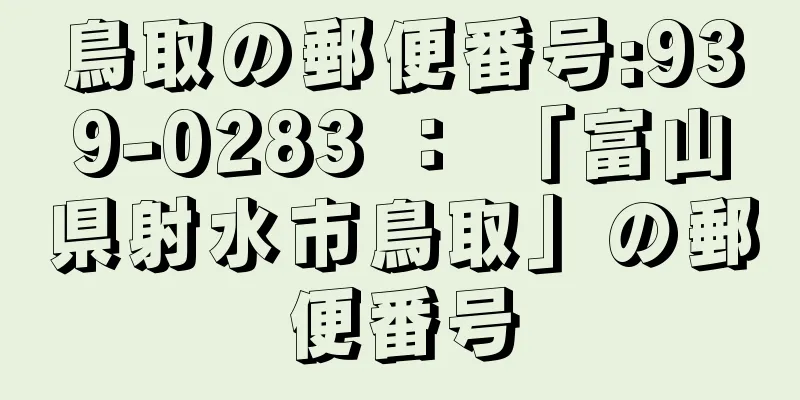 鳥取の郵便番号:939-0283 ： 「富山県射水市鳥取」の郵便番号