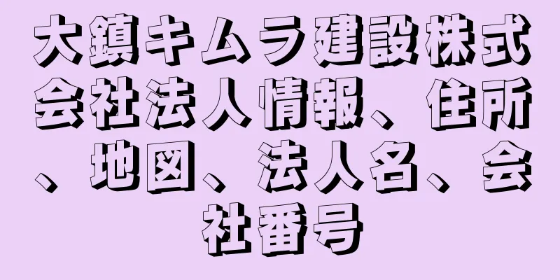 大鎮キムラ建設株式会社法人情報、住所、地図、法人名、会社番号