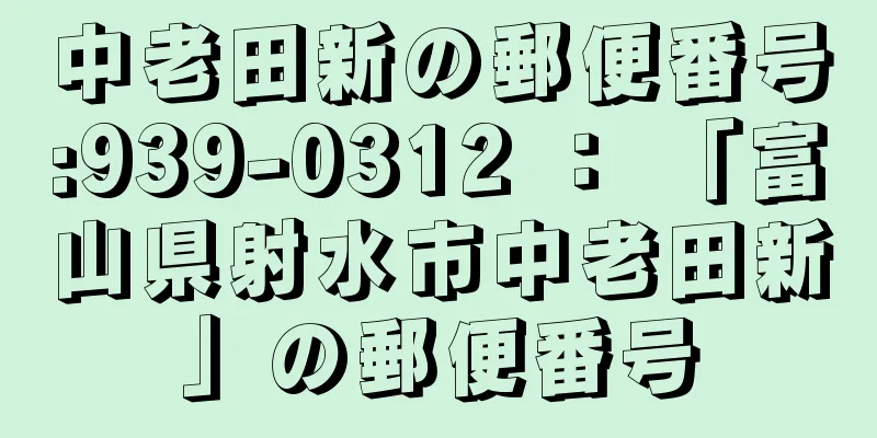 中老田新の郵便番号:939-0312 ： 「富山県射水市中老田新」の郵便番号