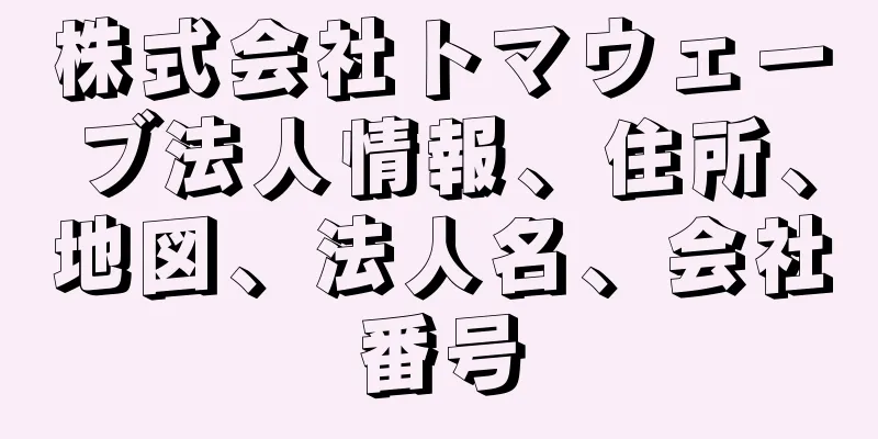 株式会社トマウェーブ法人情報、住所、地図、法人名、会社番号