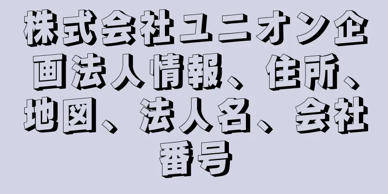 株式会社ユニオン企画法人情報、住所、地図、法人名、会社番号