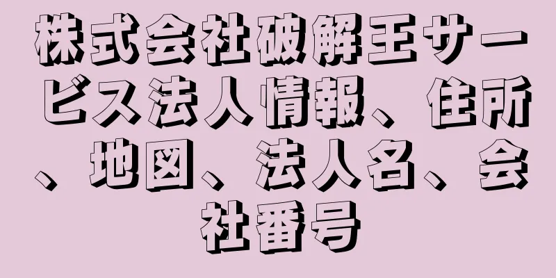 株式会社破解王サービス法人情報、住所、地図、法人名、会社番号