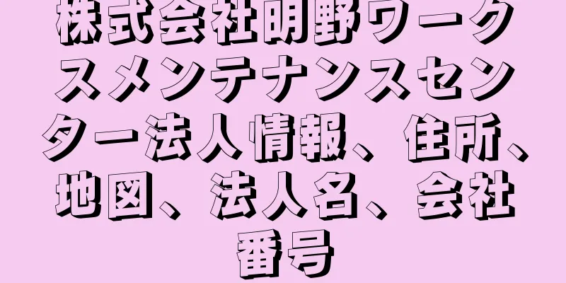 株式会社明野ワークスメンテナンスセンター法人情報、住所、地図、法人名、会社番号