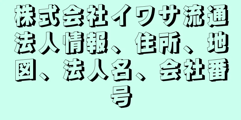 株式会社イワサ流通法人情報、住所、地図、法人名、会社番号