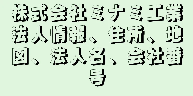 株式会社ミナミ工業法人情報、住所、地図、法人名、会社番号