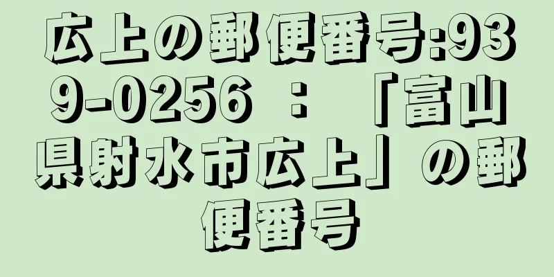 広上の郵便番号:939-0256 ： 「富山県射水市広上」の郵便番号