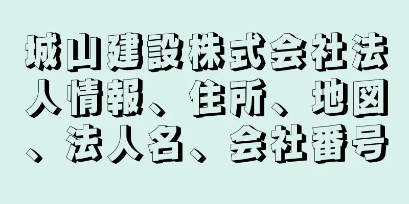 城山建設株式会社法人情報、住所、地図、法人名、会社番号