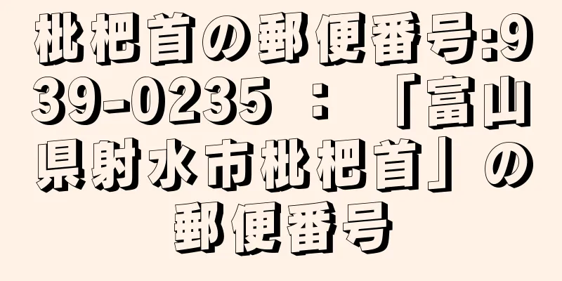 枇杷首の郵便番号:939-0235 ： 「富山県射水市枇杷首」の郵便番号