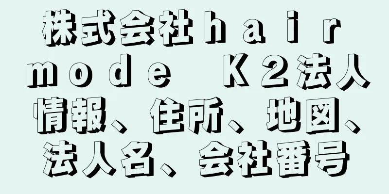 株式会社ｈａｉｒ　ｍｏｄｅ　Ｋ２法人情報、住所、地図、法人名、会社番号