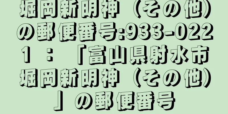 堀岡新明神（その他）の郵便番号:933-0221 ： 「富山県射水市堀岡新明神（その他）」の郵便番号