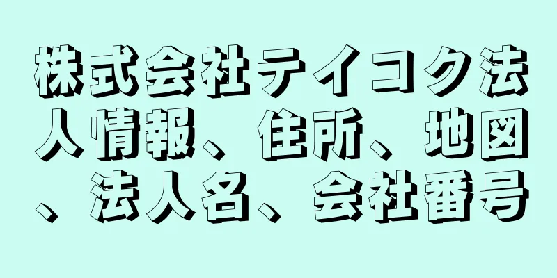 株式会社テイコク法人情報、住所、地図、法人名、会社番号