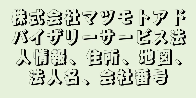 株式会社マツモトアドバイザリーサービス法人情報、住所、地図、法人名、会社番号