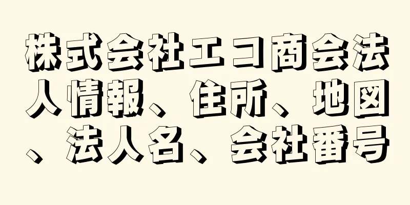 株式会社エコ商会法人情報、住所、地図、法人名、会社番号