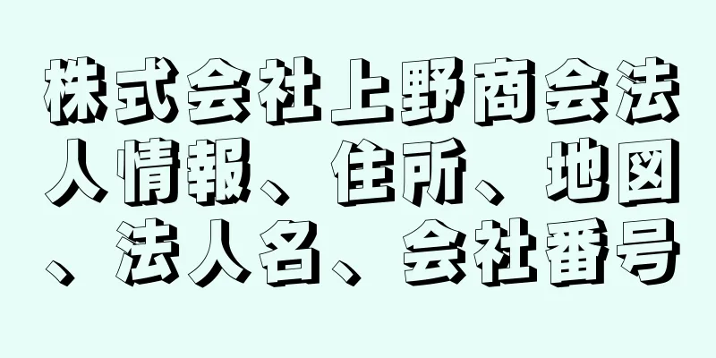 株式会社上野商会法人情報、住所、地図、法人名、会社番号