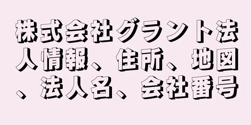 株式会社グラント法人情報、住所、地図、法人名、会社番号