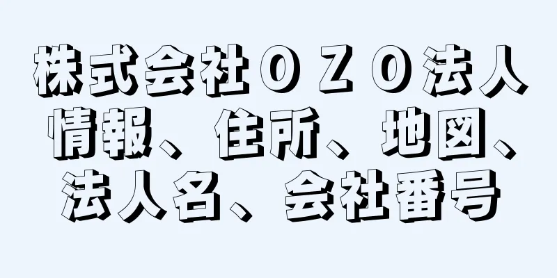 株式会社ＯＺＯ法人情報、住所、地図、法人名、会社番号