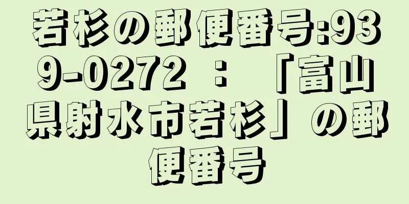 若杉の郵便番号:939-0272 ： 「富山県射水市若杉」の郵便番号