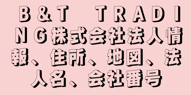 Ｂ＆Ｔ　ＴＲＡＤＩＮＧ株式会社法人情報、住所、地図、法人名、会社番号