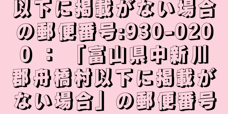 以下に掲載がない場合の郵便番号:930-0200 ： 「富山県中新川郡舟橋村以下に掲載がない場合」の郵便番号