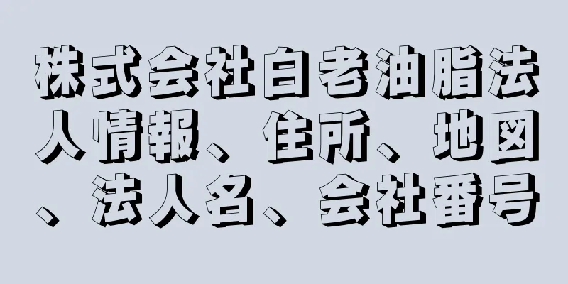 株式会社白老油脂法人情報、住所、地図、法人名、会社番号