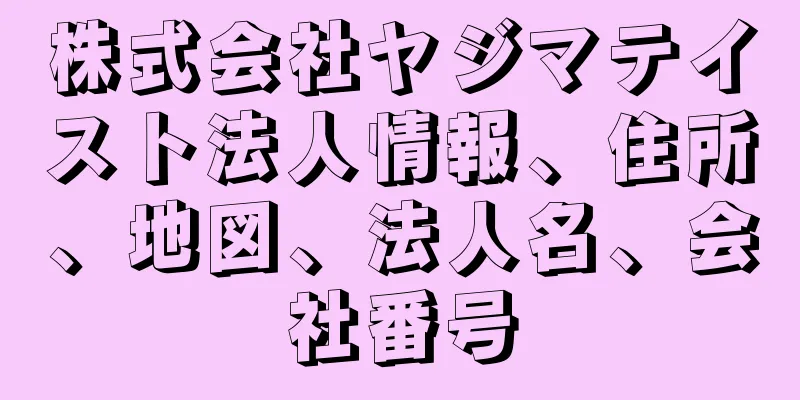 株式会社ヤジマテイスト法人情報、住所、地図、法人名、会社番号