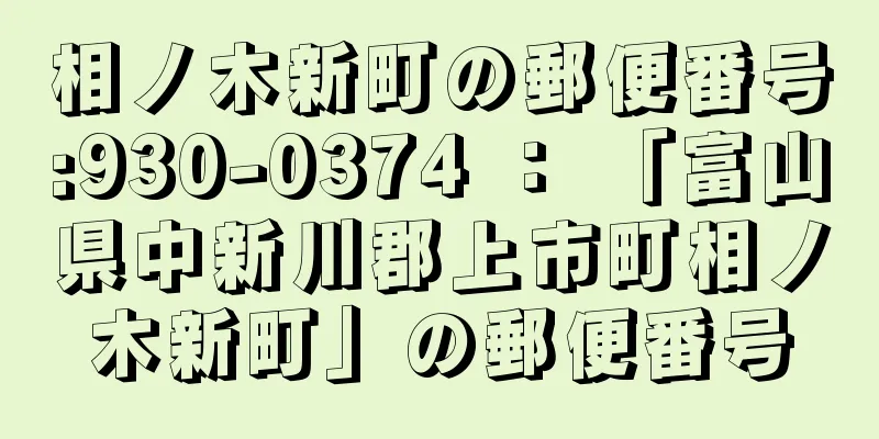 相ノ木新町の郵便番号:930-0374 ： 「富山県中新川郡上市町相ノ木新町」の郵便番号