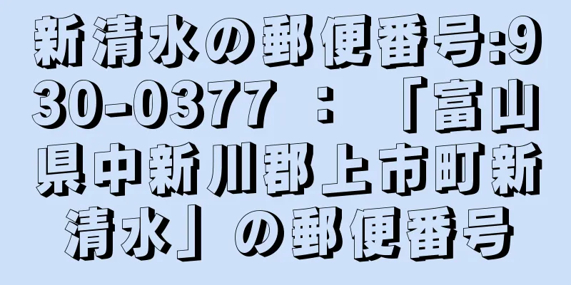 新清水の郵便番号:930-0377 ： 「富山県中新川郡上市町新清水」の郵便番号