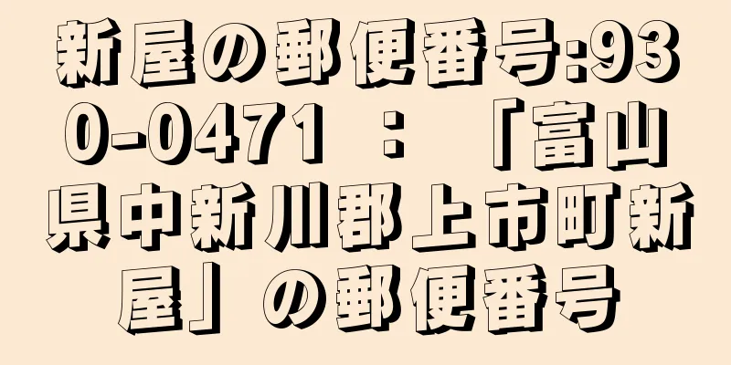 新屋の郵便番号:930-0471 ： 「富山県中新川郡上市町新屋」の郵便番号