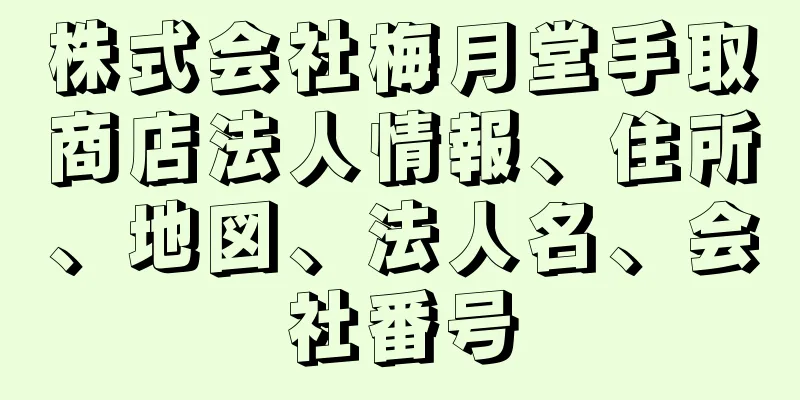 株式会社梅月堂手取商店法人情報、住所、地図、法人名、会社番号