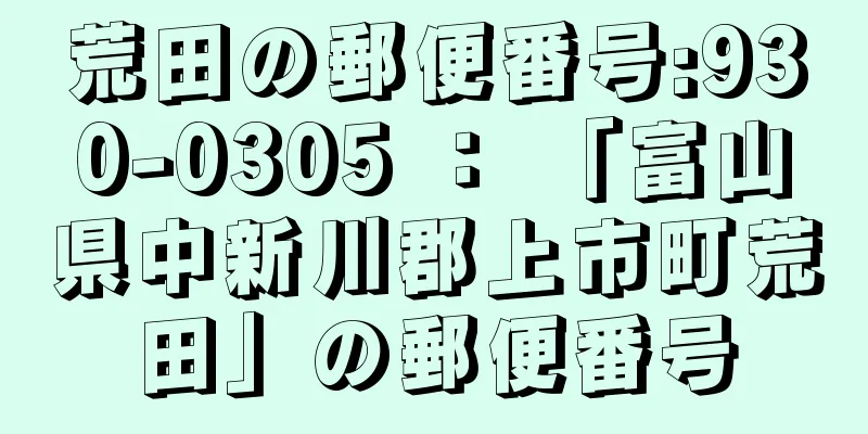 荒田の郵便番号:930-0305 ： 「富山県中新川郡上市町荒田」の郵便番号