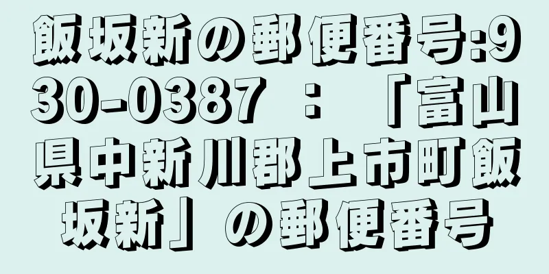 飯坂新の郵便番号:930-0387 ： 「富山県中新川郡上市町飯坂新」の郵便番号