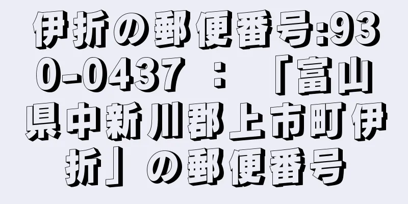 伊折の郵便番号:930-0437 ： 「富山県中新川郡上市町伊折」の郵便番号