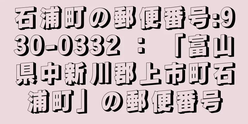 石浦町の郵便番号:930-0332 ： 「富山県中新川郡上市町石浦町」の郵便番号