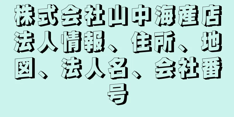 株式会社山中海産店法人情報、住所、地図、法人名、会社番号