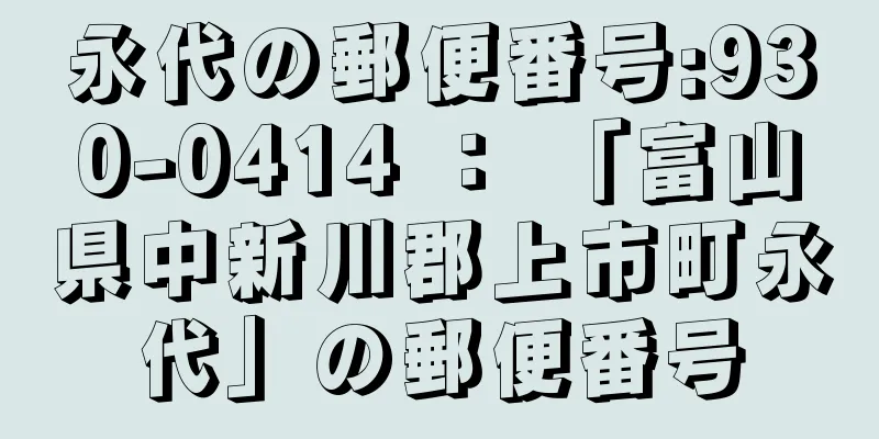 永代の郵便番号:930-0414 ： 「富山県中新川郡上市町永代」の郵便番号