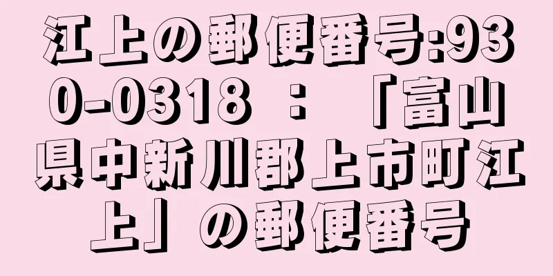 江上の郵便番号:930-0318 ： 「富山県中新川郡上市町江上」の郵便番号