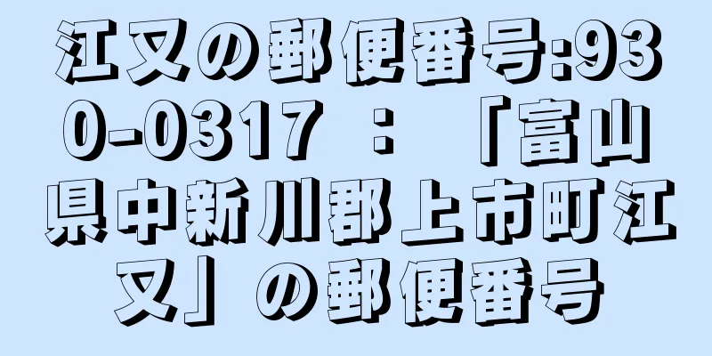 江又の郵便番号:930-0317 ： 「富山県中新川郡上市町江又」の郵便番号