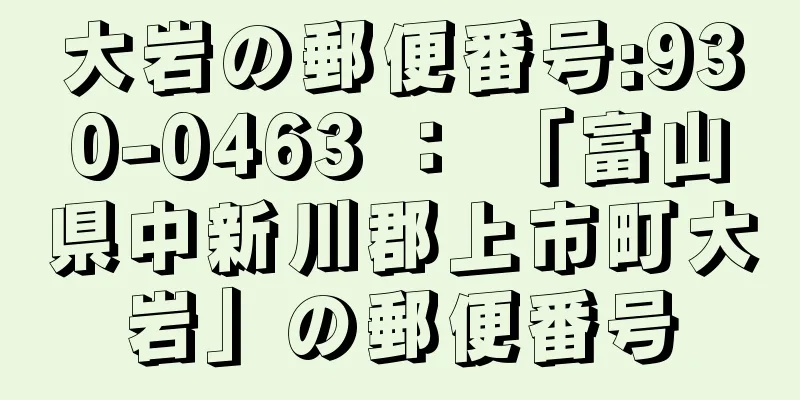 大岩の郵便番号:930-0463 ： 「富山県中新川郡上市町大岩」の郵便番号