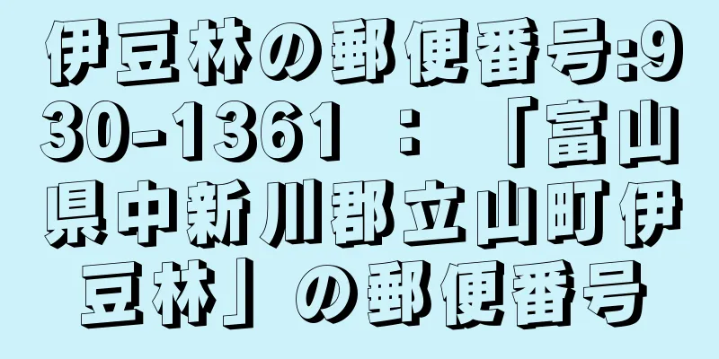 伊豆林の郵便番号:930-1361 ： 「富山県中新川郡立山町伊豆林」の郵便番号