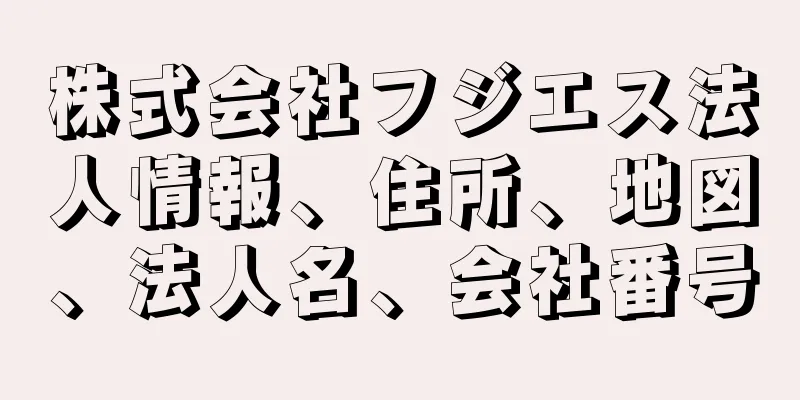 株式会社フジエス法人情報、住所、地図、法人名、会社番号