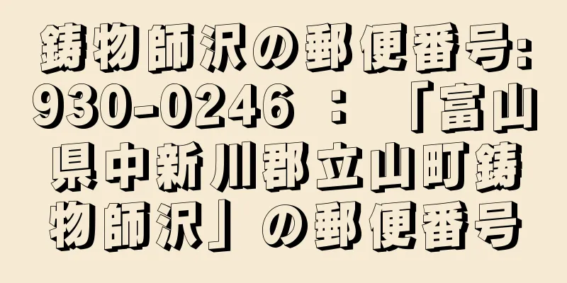 鋳物師沢の郵便番号:930-0246 ： 「富山県中新川郡立山町鋳物師沢」の郵便番号