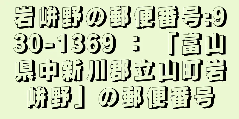 岩峅野の郵便番号:930-1369 ： 「富山県中新川郡立山町岩峅野」の郵便番号