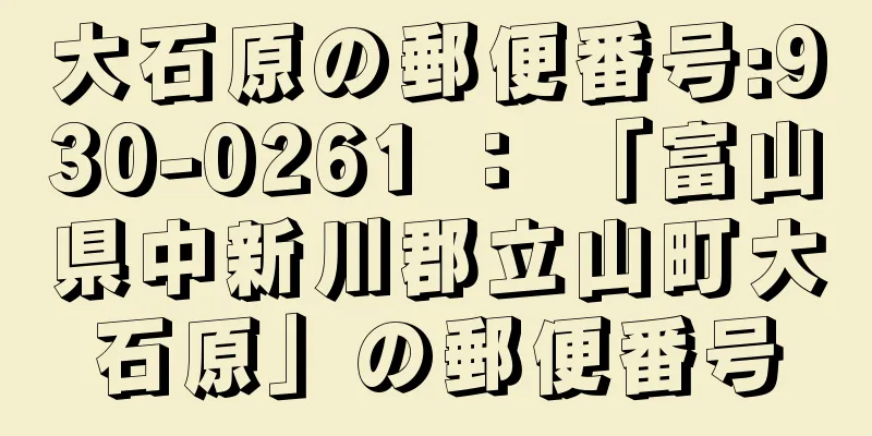 大石原の郵便番号:930-0261 ： 「富山県中新川郡立山町大石原」の郵便番号