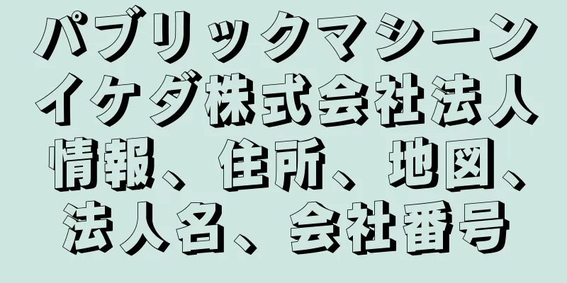 パブリックマシーンイケダ株式会社法人情報、住所、地図、法人名、会社番号