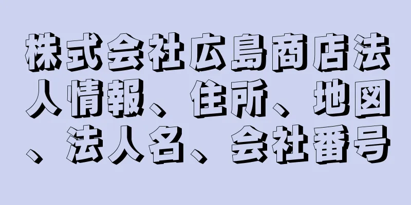 株式会社広島商店法人情報、住所、地図、法人名、会社番号